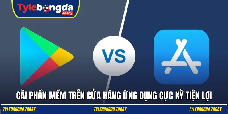 Cài phần mềm trên cửa hàng ứng dụng cực kỳ tiện lợi