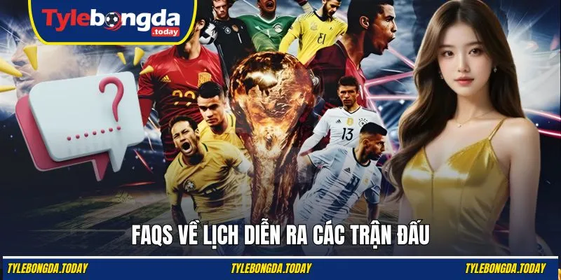 FAQs về lịch diễn ra các trận đấu