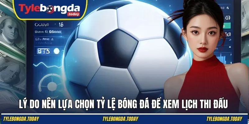 Lý do nên lựa chọn Tỷ Lệ Bóng Đá để xem lịch thi đấu