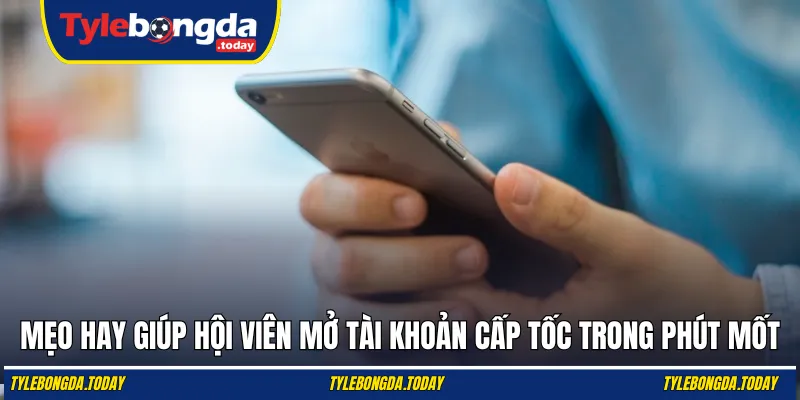 Mẹo hay giúp hội viên mở tài khoản cấp tốc trong phút mốt