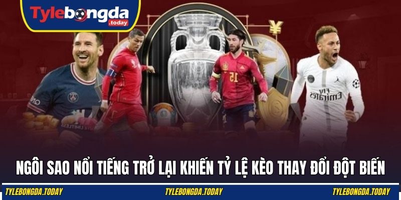 Ngôi sao nổi tiếng trở lại khiến tỷ lệ kèo thay đổi đột biến
