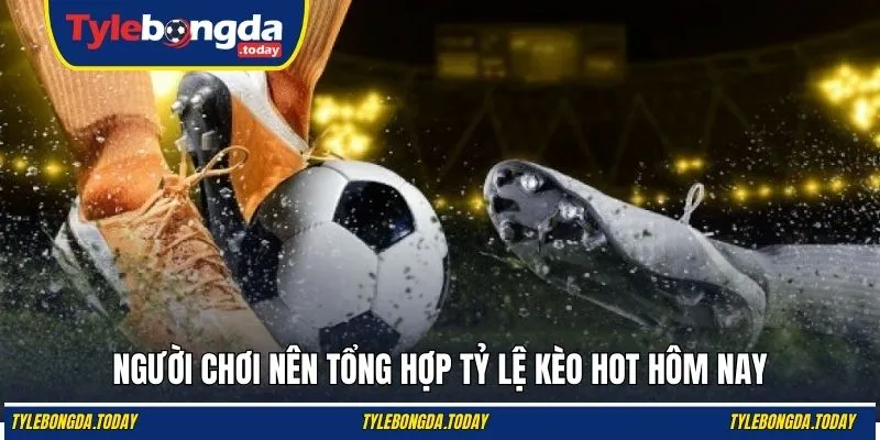 Người chơi nên tổng hợp mức cược hot mỗi ngày