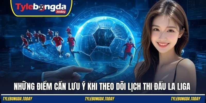 Những điểm cần lưu ý khi theo dõi lịch thi đấu La Liga