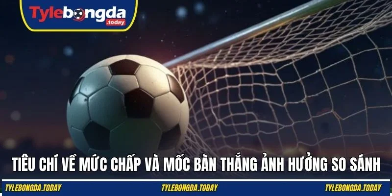 Tiêu chí về mức chấp và mốc bàn thắng ảnh hưởng so sánh