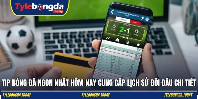 Tip bóng đá ngon nhất hôm nay cung cấp lịch sử đối đầu chi tiết