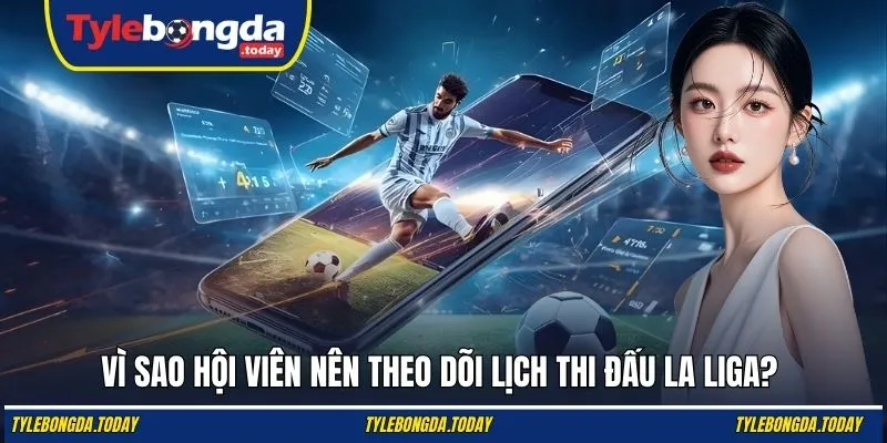 Vì sao hội viên nên theo dõi lịch thi đấu La Liga?